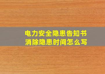 电力安全隐患告知书 消除隐患时间怎么写